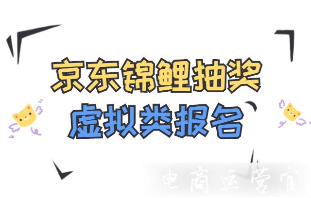 京東的錦鯉抽獎(jiǎng)有哪些玩法?虛擬獎(jiǎng)品如何報(bào)名?